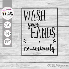 Wash Your Hands No Seriously SVG, PNG, JPEG Cutting Files